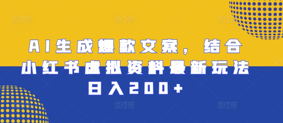 AI生成爆款文案，结合小红书虚拟资料最新玩法日入200+【揭秘】-比钱轻创