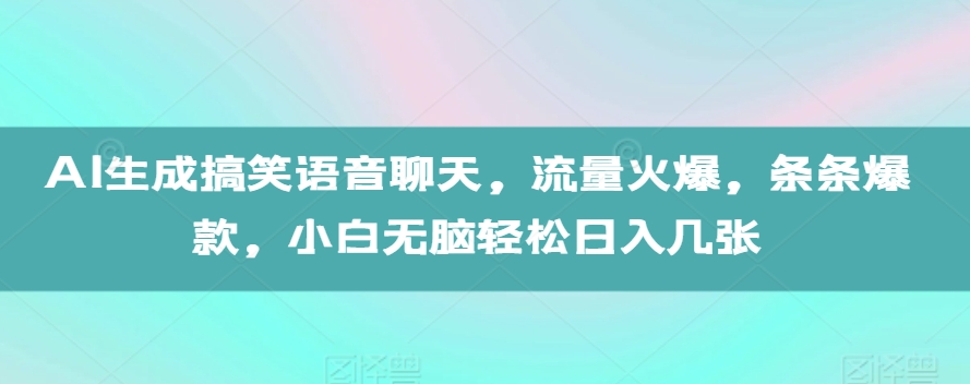 AI生成搞笑语音聊天，流量火爆，条条爆款，小白无脑轻松日入几张【揭秘】-比钱轻创