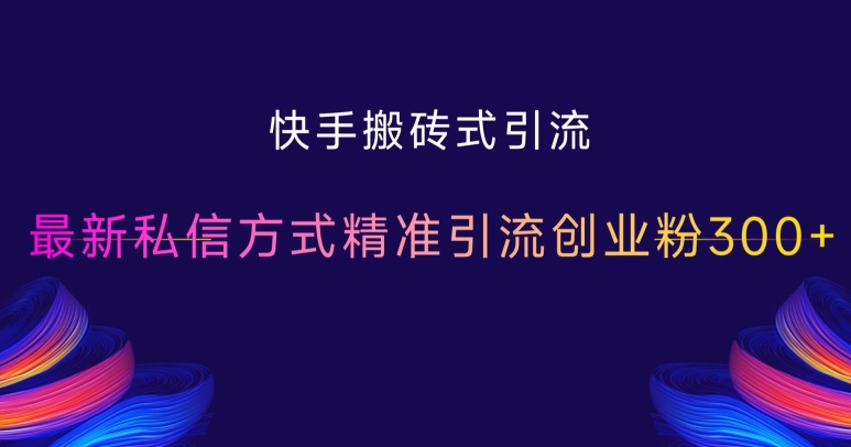 快手搬砖式引流，最新私信方式精准引流创业粉300+-比钱轻创