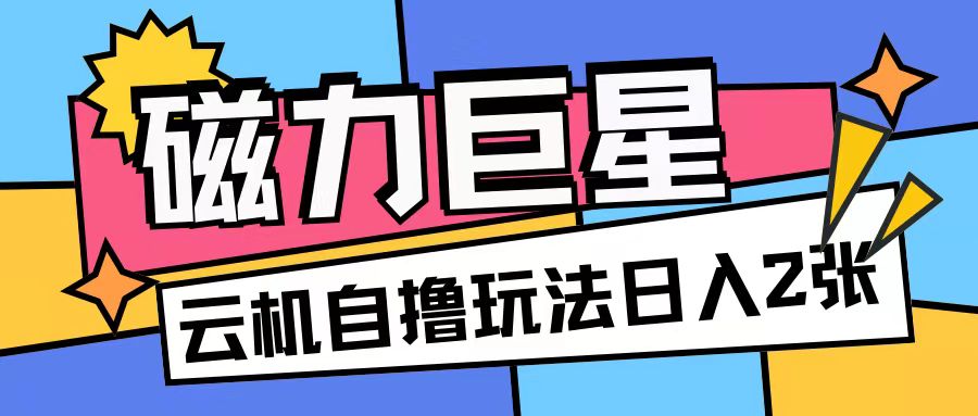 磁力巨星，无脑撸收益玩法无需手机云机操作可矩阵放大单日收入200+【揭秘】-比钱轻创