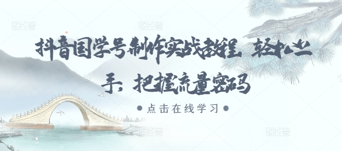 抖音国学号制作实战教程，轻松上手，把握流量密码-比钱轻创