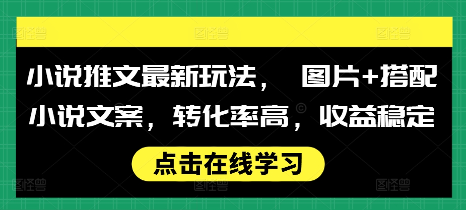小说推文最新玩法， 图片+搭配小说文案，转化率高，收益稳定-比钱轻创