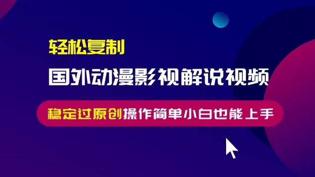 轻松复制国外动漫影视解说视频，无脑搬运稳定过原创，操作简单小白也能上手【揭秘】-比钱轻创