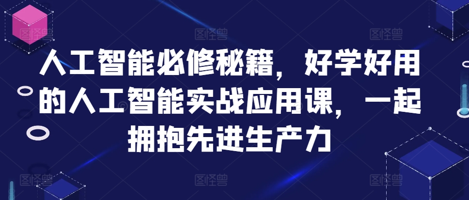 人工智能必修秘籍，好学好用的人工智能实战应用课，一起拥抱先进生产力-比钱轻创