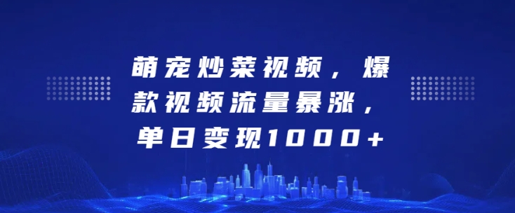 萌宠炒菜视频，爆款视频流量暴涨，单日变现1k-比钱轻创