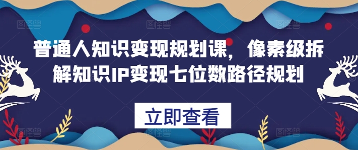 普通人知识变现规划课，像素级拆解知识IP变现七位数路径规划-比钱轻创