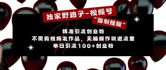 独家野路子利用视频号“强制提醒”，不需剪视频发作品，无脑操作就进流量，单日引流100+创业粉-比钱轻创