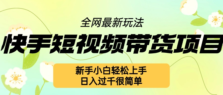 快手短视频带货项目最新玩法，新手小白轻松上手，日入几张很简单【揭秘】-比钱轻创