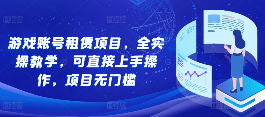 游戏账号租赁项目，全实操教学，可直接上手操作，项目无门槛-比钱轻创