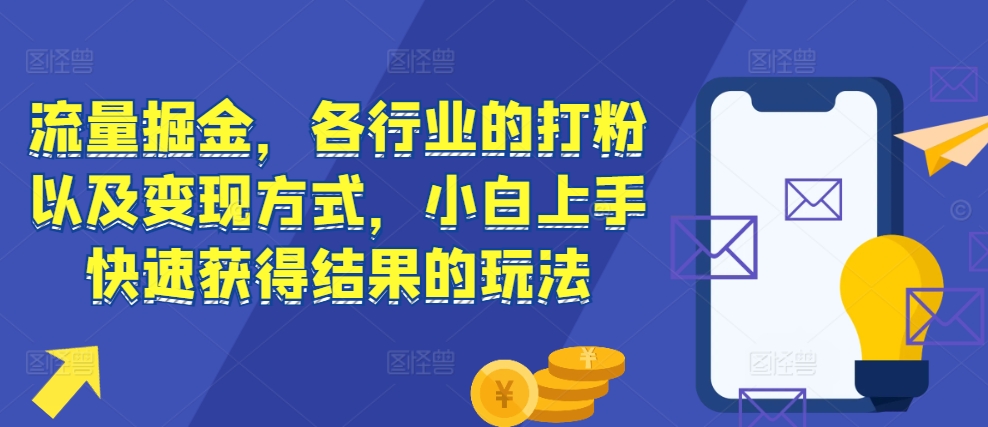 流量掘金，各行业的打粉以及变现方式，小白上手快速获得结果的玩法-比钱轻创