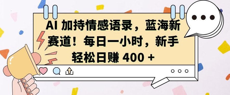 AI 加持情感语录，蓝海新赛道，每日一小时，新手轻松日入 400【揭秘】-比钱轻创