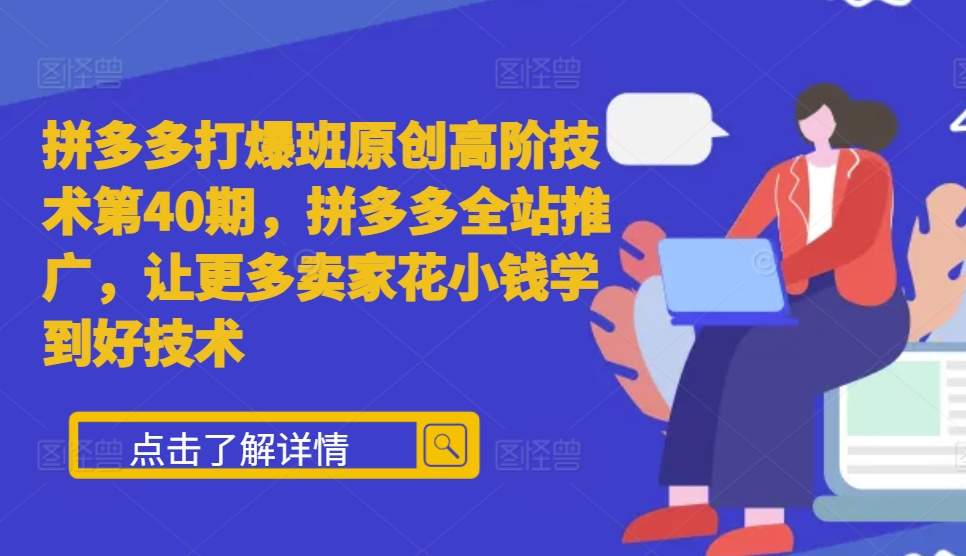 拼多多打爆班原创高阶技术第40期，拼多多全站推广，让更多卖家花小钱学到好技术-比钱轻创