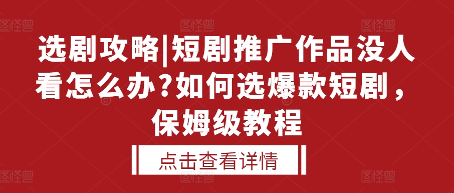 选剧攻略|短剧推广作品没人看怎么办?如何选爆款短剧，保姆级教程-比钱轻创