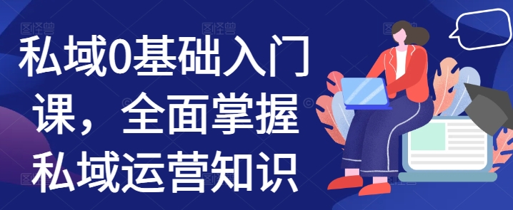私域0基础入门课，全面掌握私域运营知识-比钱轻创