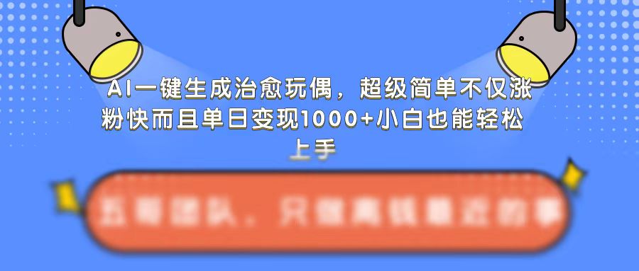 AI一键生成治愈玩偶，超级简单，不仅涨粉快而且单日变现1k-比钱轻创