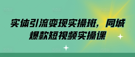 实体引流变现实操班，同城爆款短视频实操课-比钱轻创