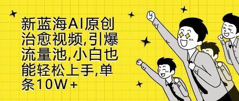 新蓝海AI原创治愈视频，引爆流量池，小白也能轻松上手，篇篇10W+【揭秘】-比钱轻创