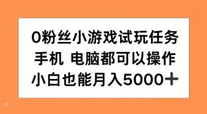 0粉丝小游戏试玩任务，手机电脑都可以操作，小白也能月入5000+【揭秘】-比钱轻创