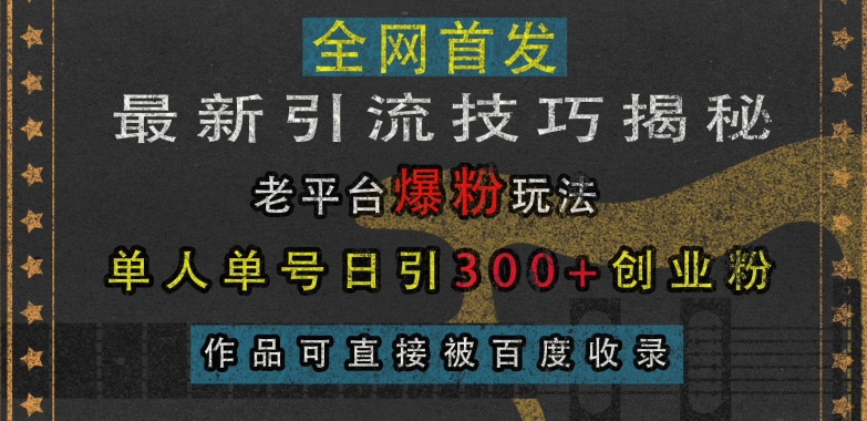 最新引流技巧揭秘，老平台爆粉玩法，单人单号日引300+创业粉，作品可直接被百度收录-比钱轻创