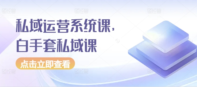 私域运营系统课，白手套私域课-比钱轻创