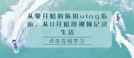 从零开始的旅拍vlog指南，从0开始用视频记录生活-比钱轻创