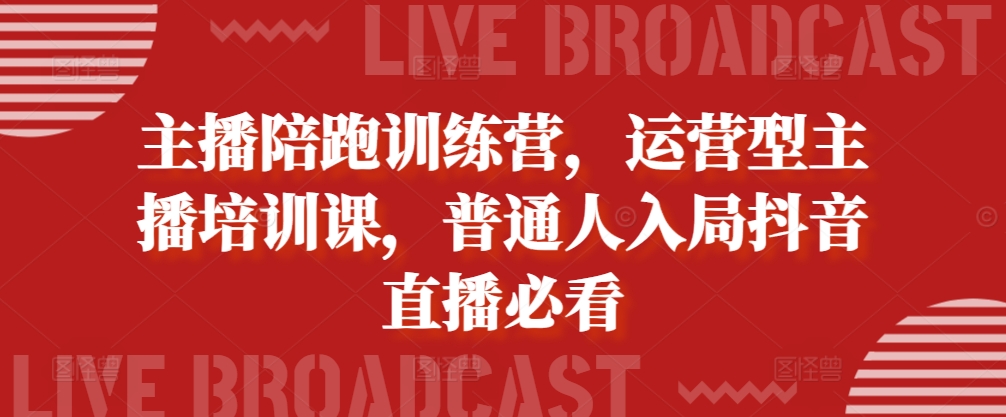 主播陪跑训练营，运营型主播培训课，普通人入局抖音直播必看-比钱轻创