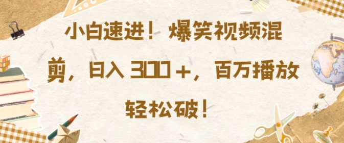 小白速进，爆笑视频混剪，日入3张，百万播放轻松破【揭秘】-比钱轻创