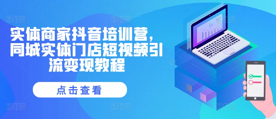 实体商家抖音培训营，同城实体门店短视频引流变现教程-比钱轻创
