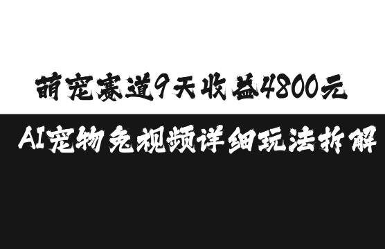 萌宠赛道9天收益4800元，AI宠物免视频详细玩法拆解-比钱轻创