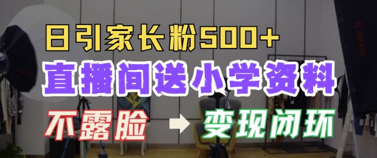 直播间送小学资料，每天引流家长粉500+，变现闭环模式【揭秘】-比钱轻创