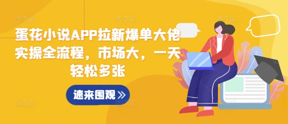 蛋花小说APP拉新爆单大佬实操全流程，市场大，一天轻松多张-比钱轻创
