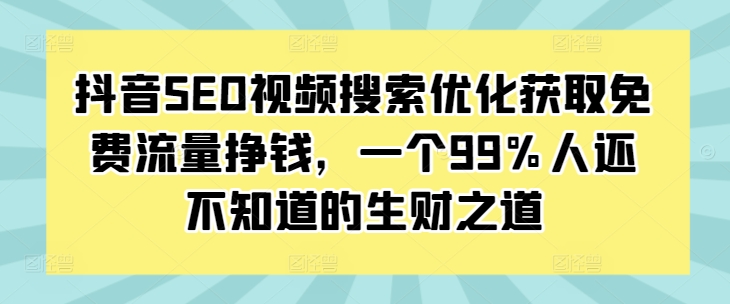 抖音SEO视频搜索优化获取免费流量挣钱，一个99%人还不知道的生财之道-比钱轻创