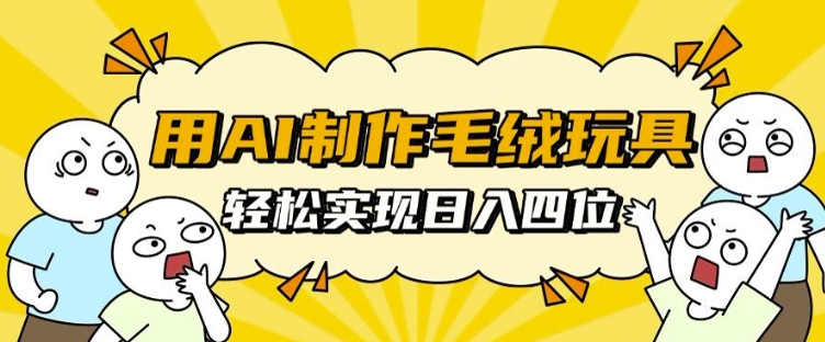 用AI制作毛绒玩具，轻松实现日入四位数【揭秘】-比钱轻创