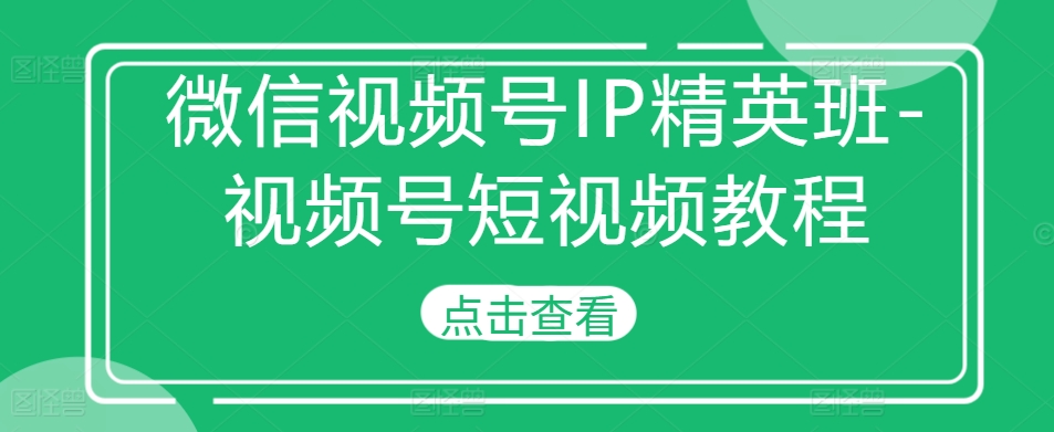 微信视频号IP精英班-视频号短视频教程-比钱轻创