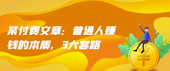 某付费文章：普通人赚钱的本质，3大套路-比钱轻创