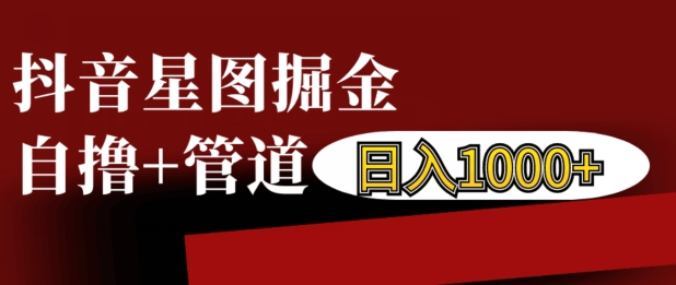 抖音星图掘金自撸，可以管道也可以自营，日入1k【揭秘】-比钱轻创