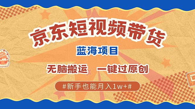 最新京东短视频蓝海带货项目，无需剪辑无脑搬运，一键过原创，有手就能-比钱轻创