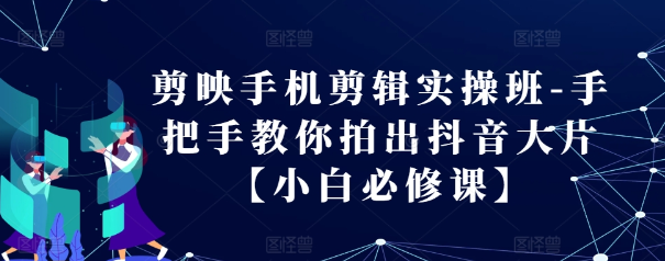 剪映手机剪辑实操班-手把手教你拍出抖音大片【小白必修课】-比钱轻创