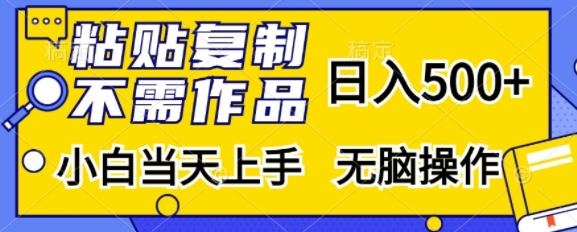 粘贴复制，无需作品，日入500+，小白当天上手，无脑操作-比钱轻创