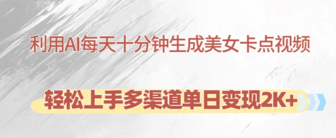 利用AI每天十分钟制作美女卡点视频，轻松上手多渠道单日变现2K+-比钱轻创