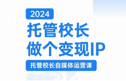 2024托管校长做个变现IP，托管校长自媒体运营课，利用短视频实现校区利润翻番-比钱轻创