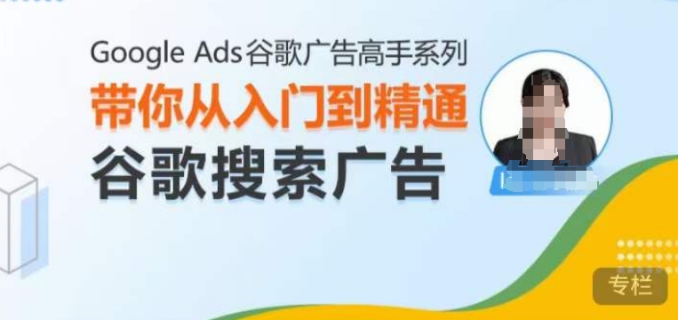 Google Ads谷歌广告高手 – 搜索广告，带你从入门到精通谷歌搜索广告-比钱轻创