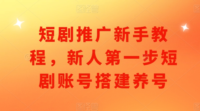 短剧推广新手教程，新人第一步短剧账号搭建养号-比钱轻创
