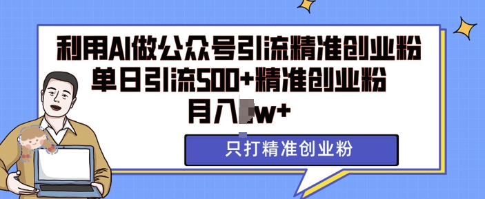 利用AI矩阵做公众号引流精准创业粉，单日引流500+精准创业粉，月入过w【揭秘】-比钱轻创