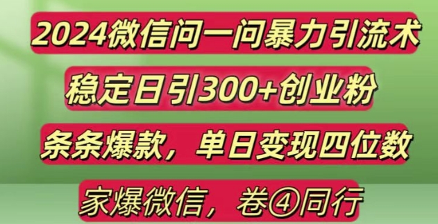 2024最新微信问一问暴力引流300+创业粉,条条爆款单日变现四位数【揭秘】-比钱轻创