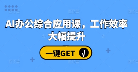 AI办公综合应用课，工作效率大幅提升-比钱轻创
