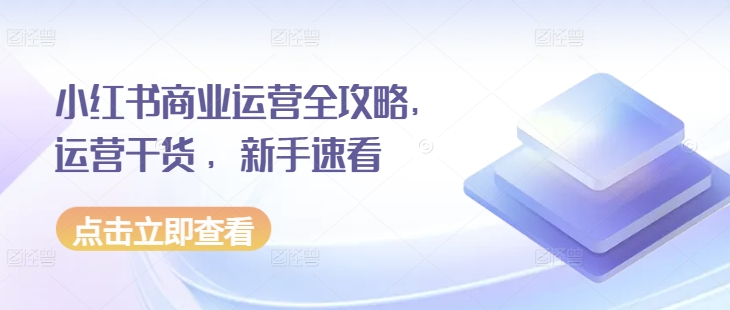 小红书商业运营全攻略，运营干货 ，新手速看-比钱轻创