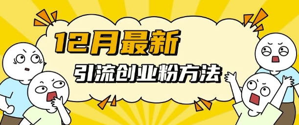 12月最新引流创业粉方法，方法非常简单，适用于多平台-比钱轻创