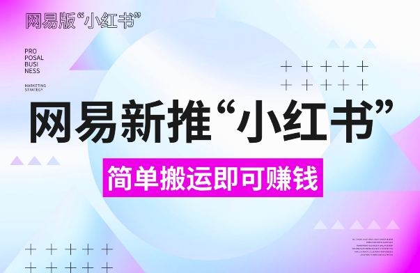 网易官方新推“小红书”，搬运即有收益，新手小白千万别错过(附详细教程)【揭秘】-比钱轻创