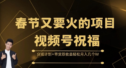 春节又要火的项目视频号祝福，分成计划+带货双收益，轻松月入几个W【揭秘】-比钱轻创
